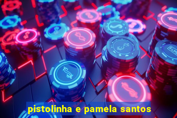 pistolinha e pamela santos